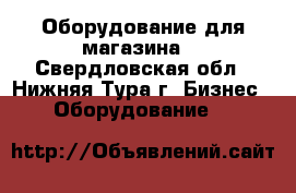 Оборудование для магазина  - Свердловская обл., Нижняя Тура г. Бизнес » Оборудование   